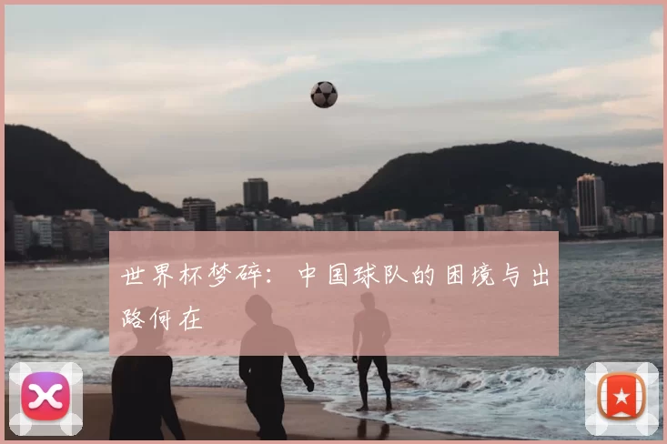 世界杯梦碎:中国球队的困境与出路何在