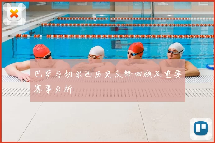 巴萨与切尔西历史交锋回顾及重要赛事分析