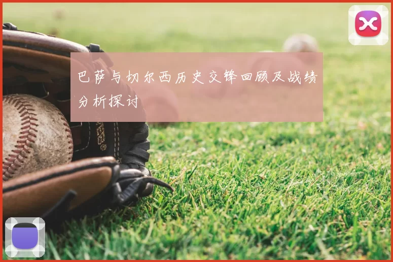 巴萨与切尔西历史交锋回顾及战绩分析探讨