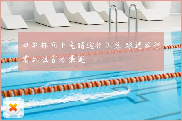 世界杯网上竞猜途径汇总 球迷购彩需认准官方渠道