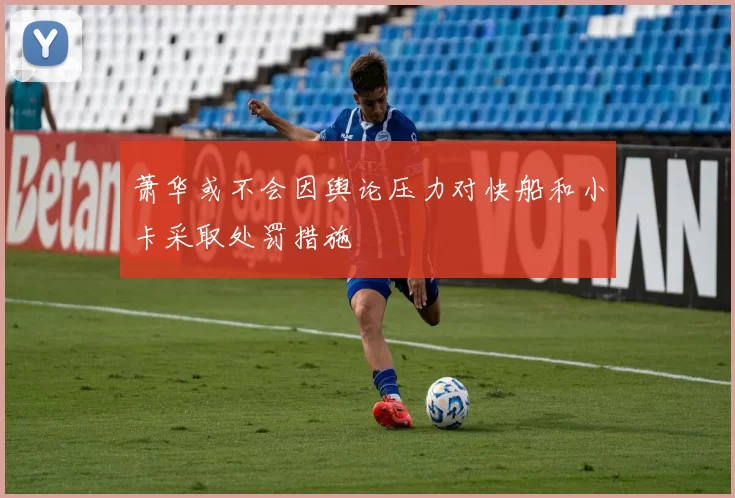 萧华或不会因舆论压力对快船和小卡采取处罚措施
