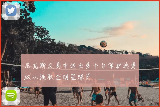 尼克斯交易中送出多个非保护选秀权以换取全明星球员