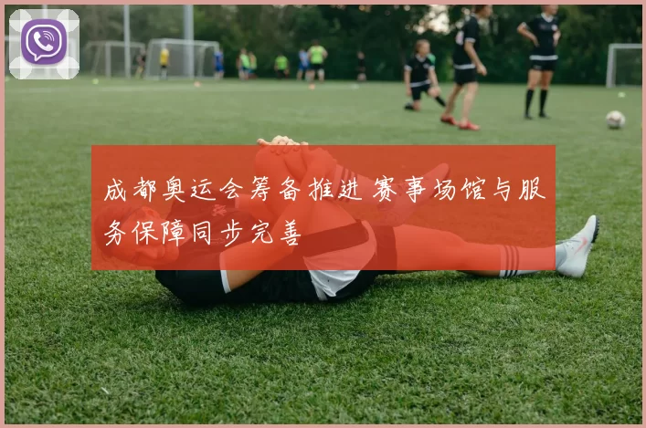 成都奥运会筹备推进 赛事场馆与服务保障同步完善
