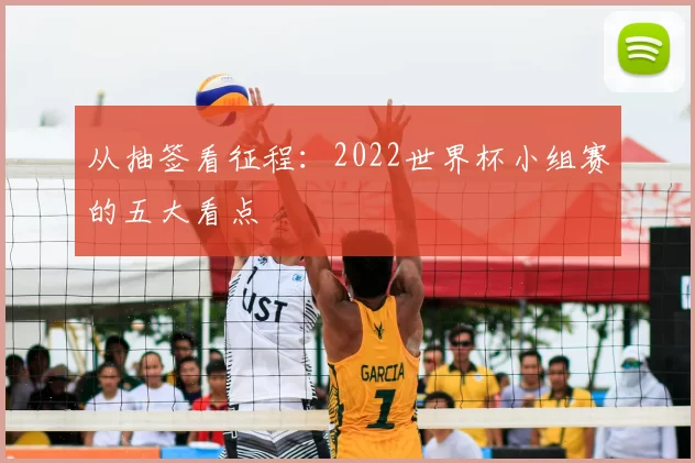 从抽签看征程:2022世界杯小组赛的五大看点