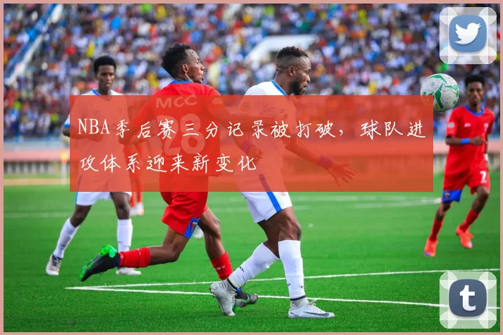 NBA季后赛三分记录被打破,球队进攻体系迎来新变化