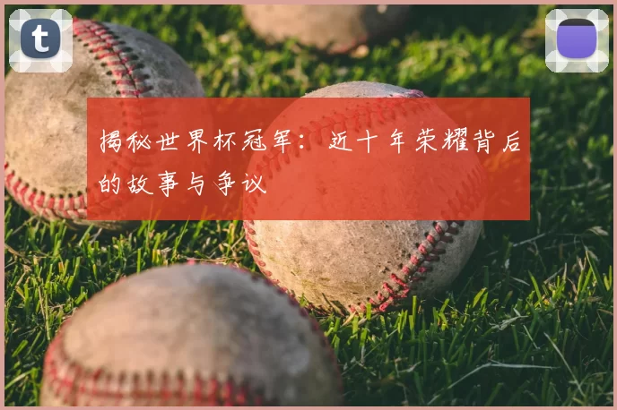 揭秘世界杯冠军：近十年荣耀背后的故事与争议