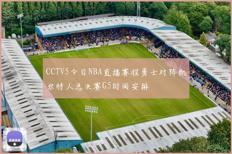 CCTV5今日NBA直播赛程勇士对阵凯尔特人总决赛G5时间安排