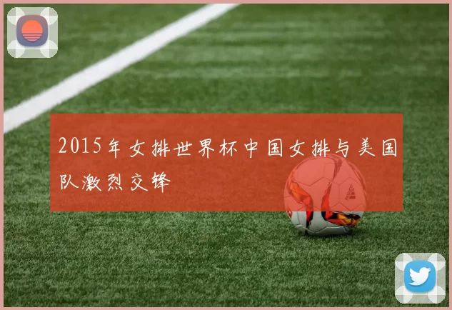 2015年女排世界杯中国女排与美国队激烈交锋