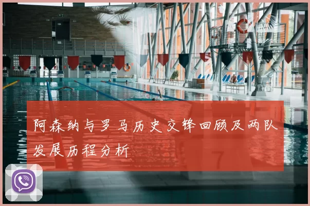 阿森纳与罗马历史交锋回顾及两队发展历程分析