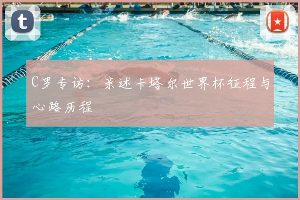 C罗专访：亲述卡塔尔世界杯征程与心路历程