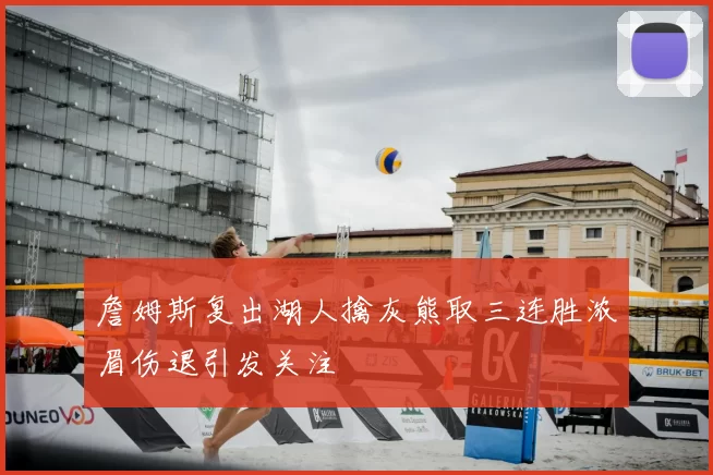 詹姆斯复出湖人擒灰熊取三连胜浓眉伤退引发关注