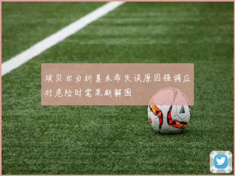 埃贝尔分析基米希失误原因强调应对危险时需果断解围