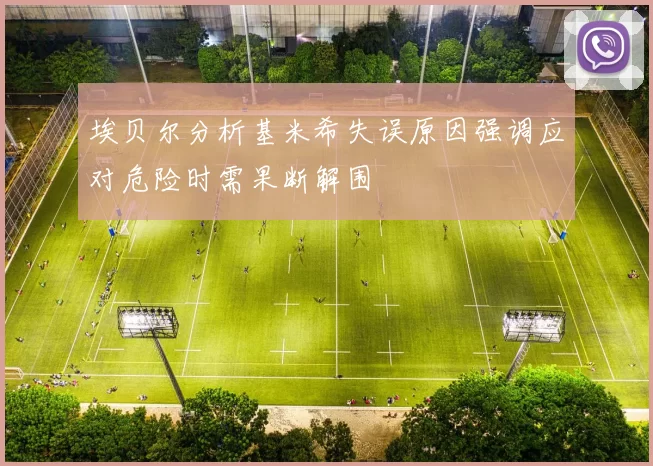 埃贝尔分析基米希失误原因强调应对危险时需果断解围