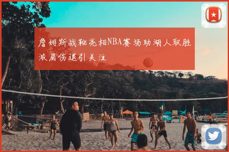 詹姆斯战靴亮相NBA赛场助湖人取胜浓眉伤退引关注