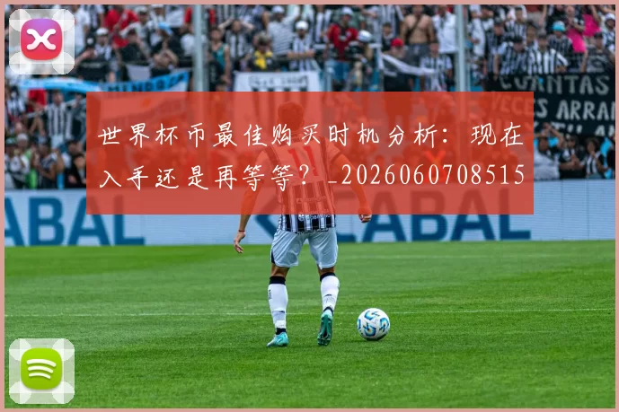 世界杯币最佳购买时机分析:现在入手还是再等等?_20260607085154