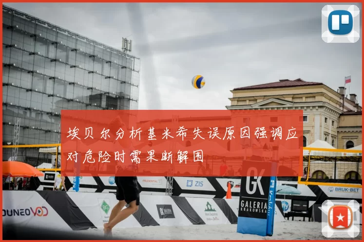 埃贝尔分析基米希失误原因强调应对危险时需果断解围