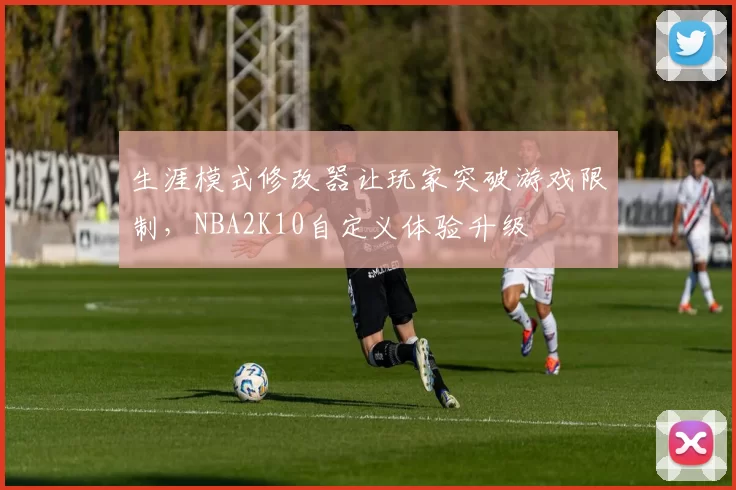 生涯模式修改器让玩家突破游戏限制,NBA2K10自定义体验升级