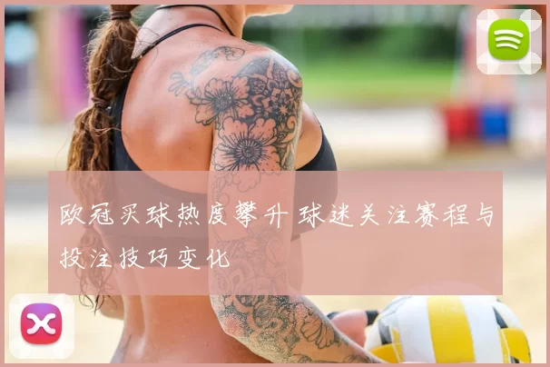 欧冠买球热度攀升 球迷关注赛程与投注技巧变化