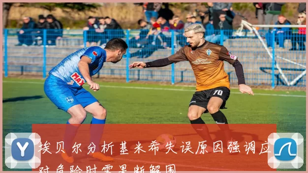 埃贝尔分析基米希失误原因强调应对危险时需果断解围