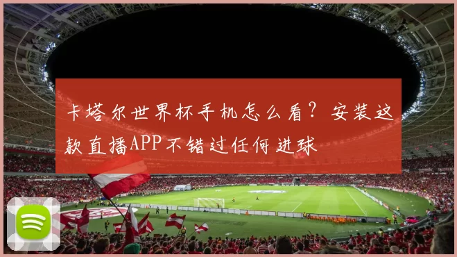 卡塔尔世界杯手机怎么看?安装这款直播APP不错过任何进球