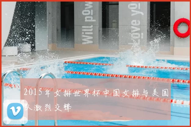 2015年女排世界杯中国女排与美国队激烈交锋