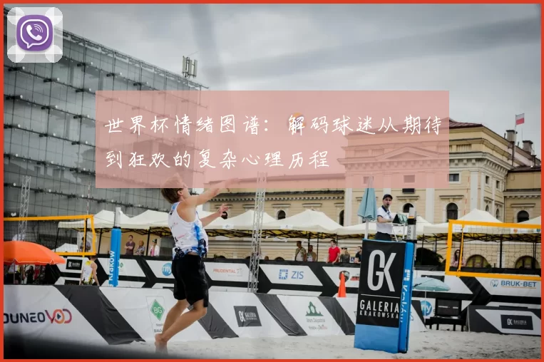 世界杯情绪图谱:解码球迷从期待到狂欢的复杂心理历程