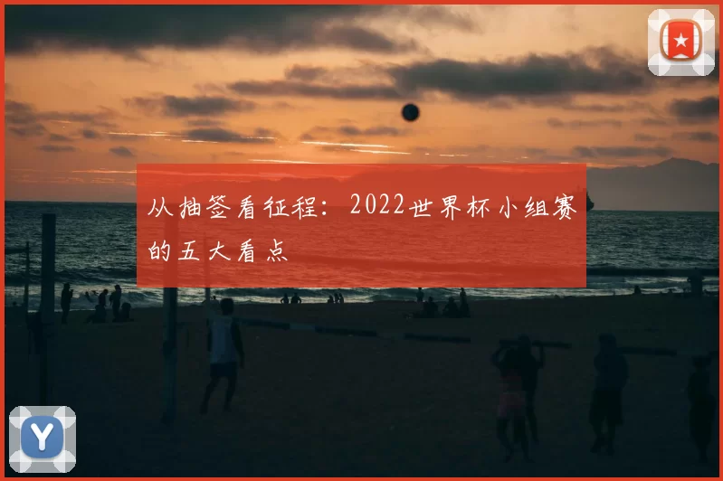 从抽签看征程：2022世界杯小组赛的五大看点