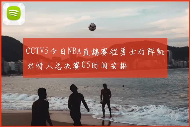 CCTV5今日NBA直播赛程勇士对阵凯尔特人总决赛G5时间安排