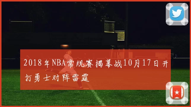 2018年NBA常规赛揭幕战10月17日开打勇士对阵雷霆