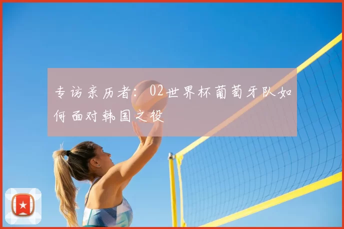 专访亲历者：02世界杯葡萄牙队如何面对韩国之役