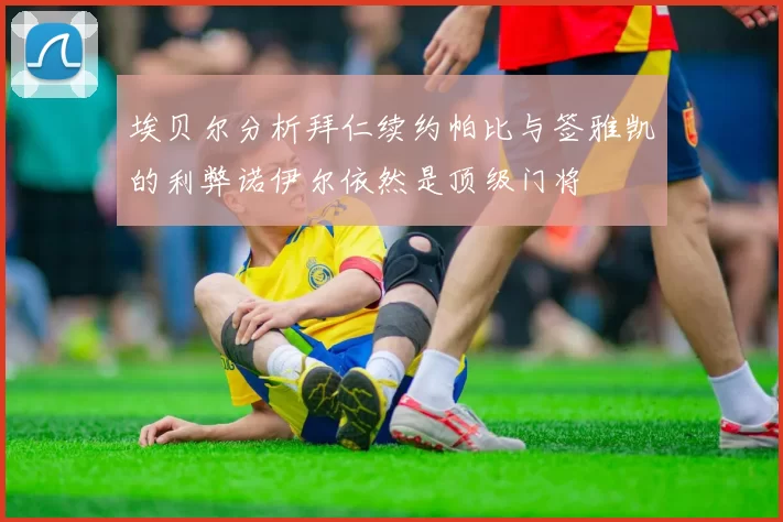 埃贝尔分析拜仁续约帕比与签雅凯的利弊诺伊尔依然是顶级门将
