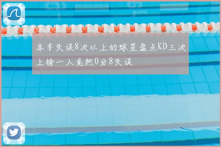 本季失误8次以上的球星盘点KD三次上榜一人竟然0分8失误