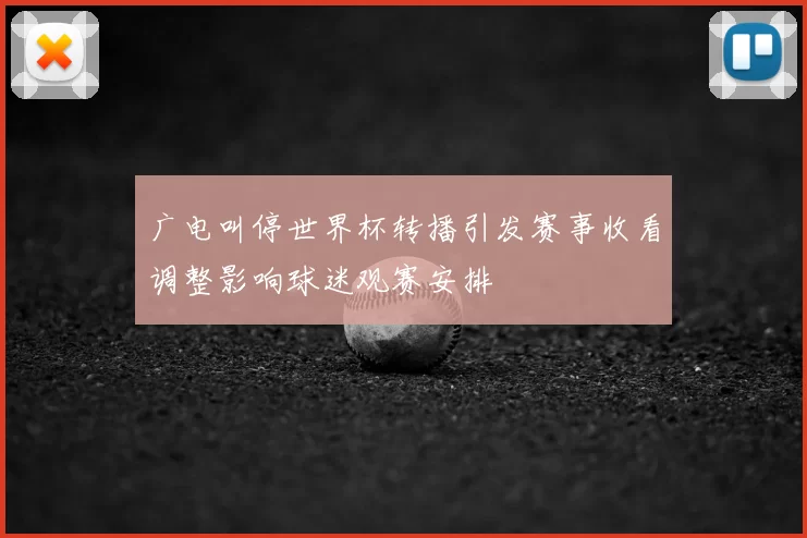 广电叫停世界杯转播引发赛事收看调整影响球迷观赛安排