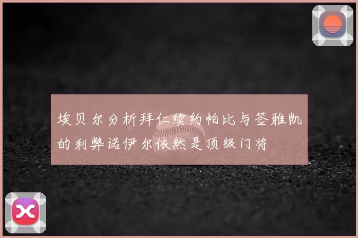 埃贝尔分析拜仁续约帕比与签雅凯的利弊诺伊尔依然是顶级门将