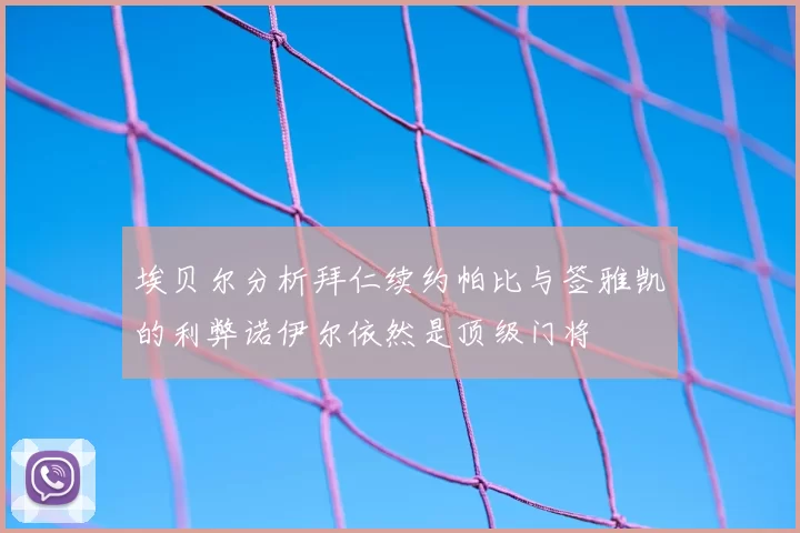 埃贝尔分析拜仁续约帕比与签雅凯的利弊诺伊尔依然是顶级门将
