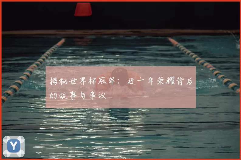 揭秘世界杯冠军:近十年荣耀背后的故事与争议