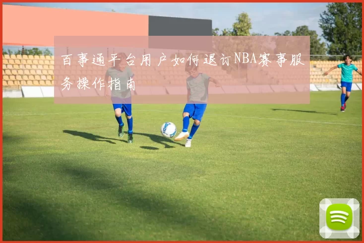 百事通平台用户如何退订NBA赛事服务操作指南