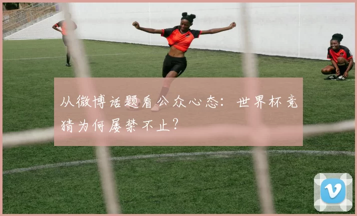 从微博话题看公众心态:世界杯竞猜为何屡禁不止?