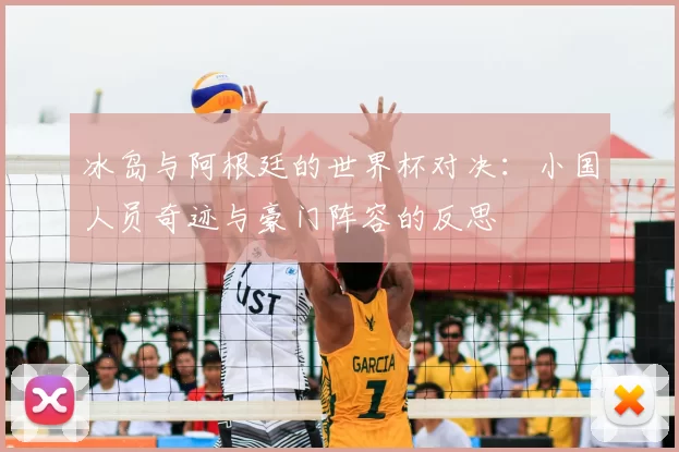 冰岛与阿根廷的世界杯对决:小国人员奇迹与豪门阵容的反思