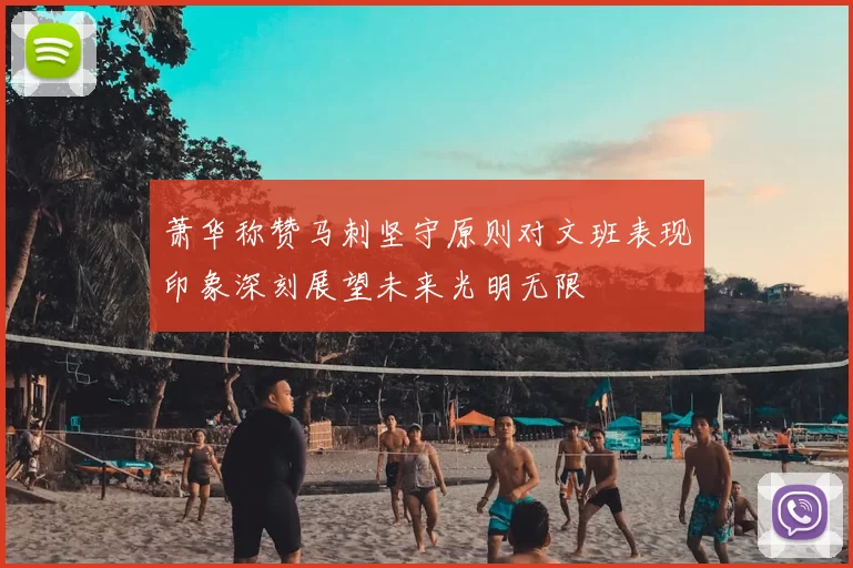 萧华称赞马刺坚守原则对文班表现印象深刻展望未来光明无限
