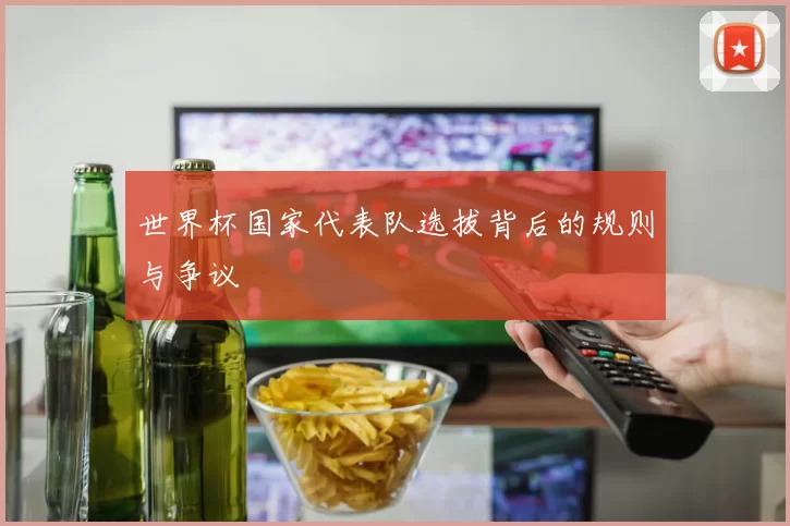 世界杯国家代表队选拔背后的规则与争议