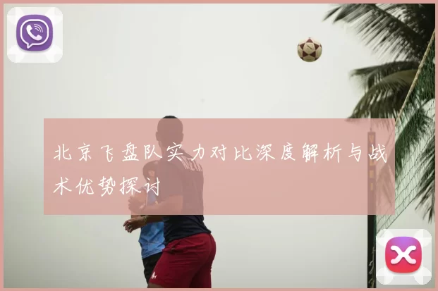北京飞盘队实力对比深度解析与战术优势探讨