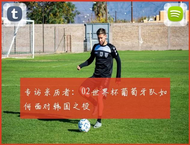 专访亲历者:02世界杯葡萄牙队如何面对韩国之役