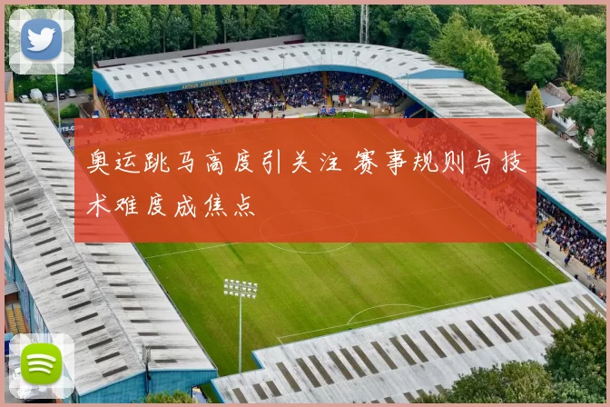 奥运跳马高度引关注 赛事规则与技术难度成焦点