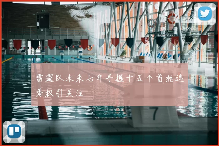 雷霆队未来七年手握十五个首轮选秀权引关注