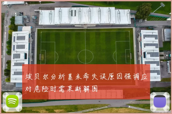 埃贝尔分析基米希失误原因强调应对危险时需果断解围