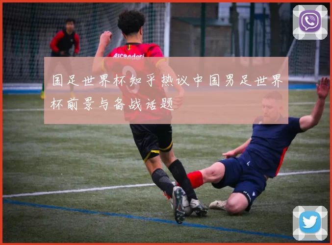 国足世界杯知乎热议中国男足世界杯前景与备战话题