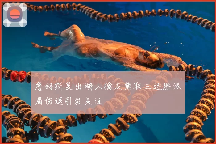 詹姆斯复出湖人擒灰熊取三连胜浓眉伤退引发关注