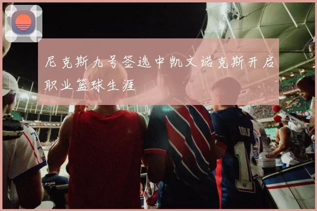 尼克斯九号签选中凯文诺克斯开启职业篮球生涯