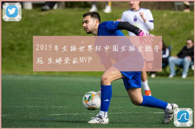 2015年女排世界杯中国女排全胜夺冠 朱婷荣获MVP